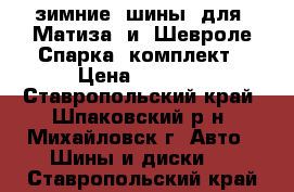 зимние  шины  для  Матиза  и  Шевроле-Спарка  комплект › Цена ­ 7 000 - Ставропольский край, Шпаковский р-н, Михайловск г. Авто » Шины и диски   . Ставропольский край